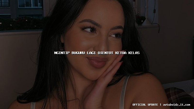 ngintip buguru lagi dientot ketua kelas