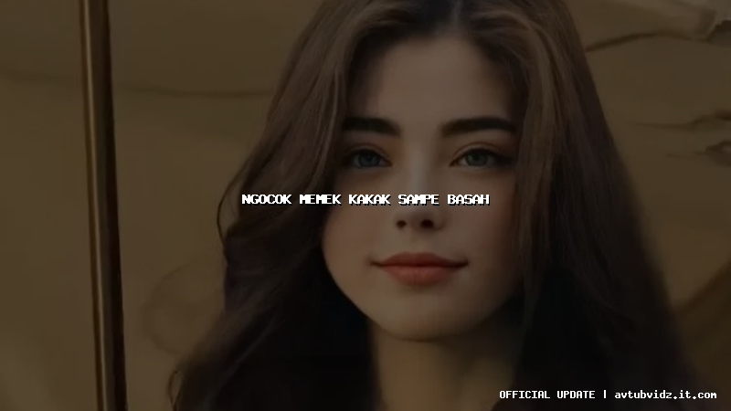 ngocok memek kakak sampe basah