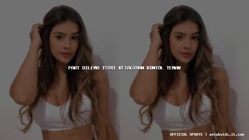 part dilema istri ketagihan kontol teman