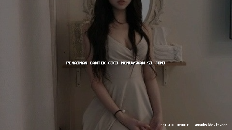 pemainan cantik cici memuaskan si joni
