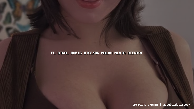 pl binal habis dicekok malah minta dientot