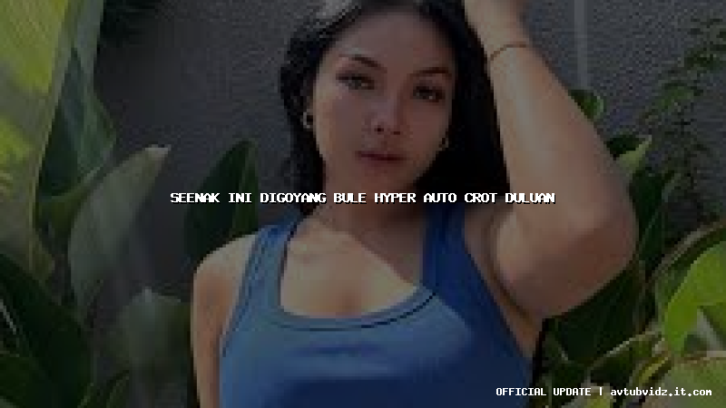 seenak ini digoyang bule hyper auto crot duluan