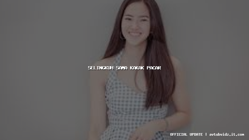 selingkuh sama kakak pacar