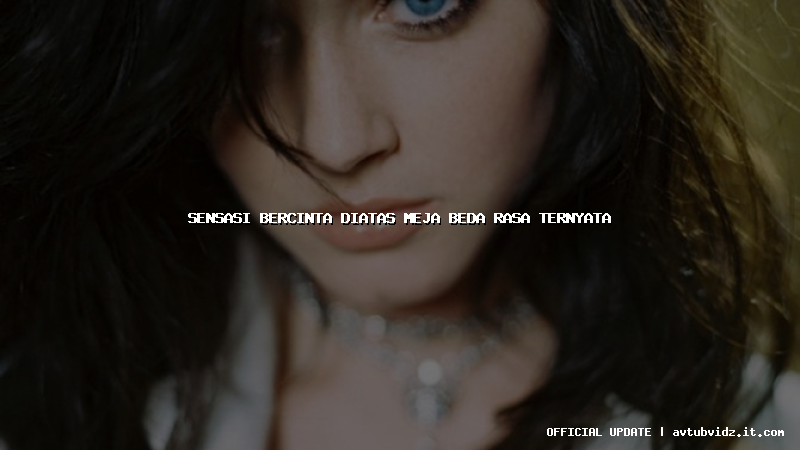 sensasi bercinta diatas meja beda rasa ternyata