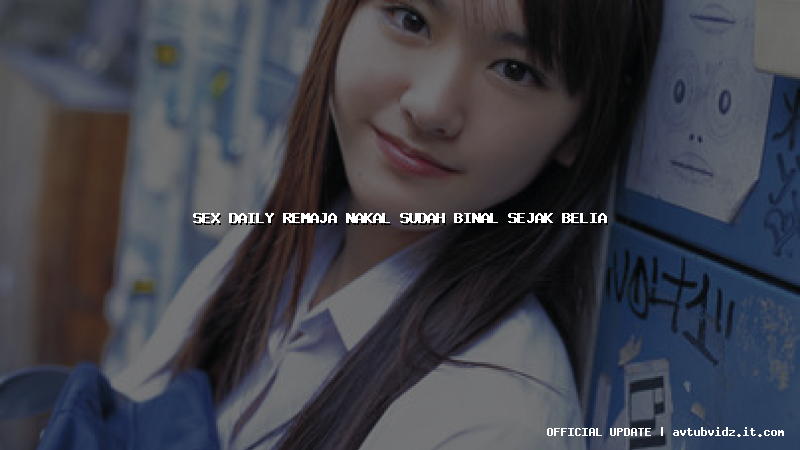 sex daily remaja nakal sudah binal sejak belia