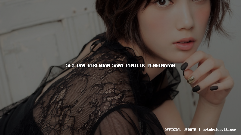 sex dan berendam sama pemilik penginapan