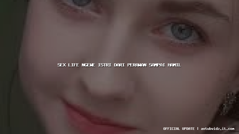 sex life ngewe istri dari perawan sampai hamil