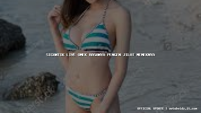 sicantik live omek rasanya pengen jilat memeknya