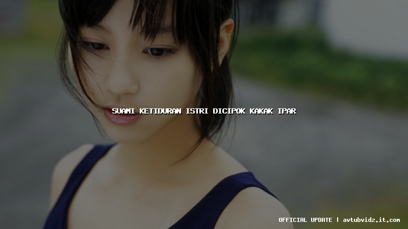 suami ketiduran istri dicipok kakak ipar