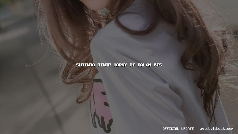 subindo binor horny di dalam bis