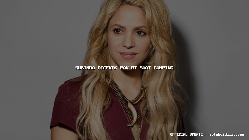 subindo dicekok pak rt saat camping