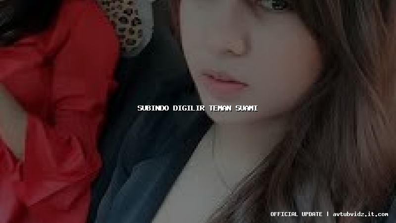 subindo digilir teman suami