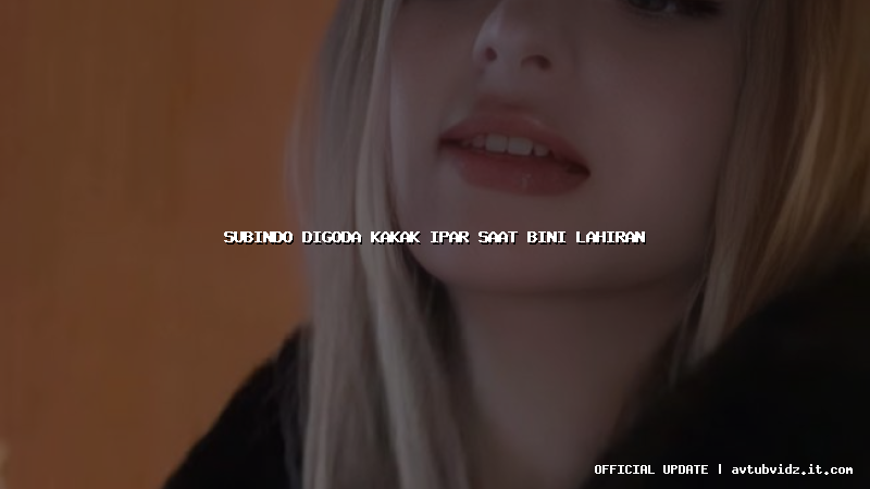 subindo digoda kakak ipar saat bini lahiran