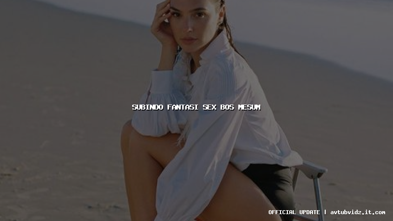 subindo fantasi sex bos mesum