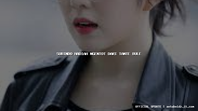 subindo hadiah ngentot dari tante bule