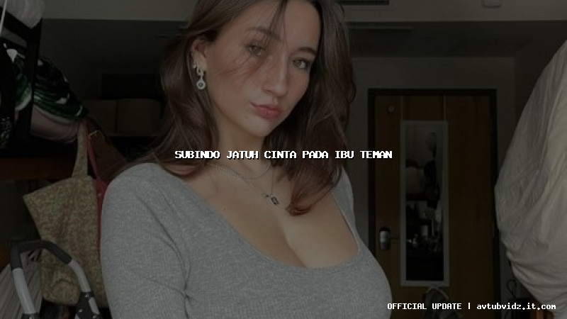 subindo jatuh cinta pada ibu teman