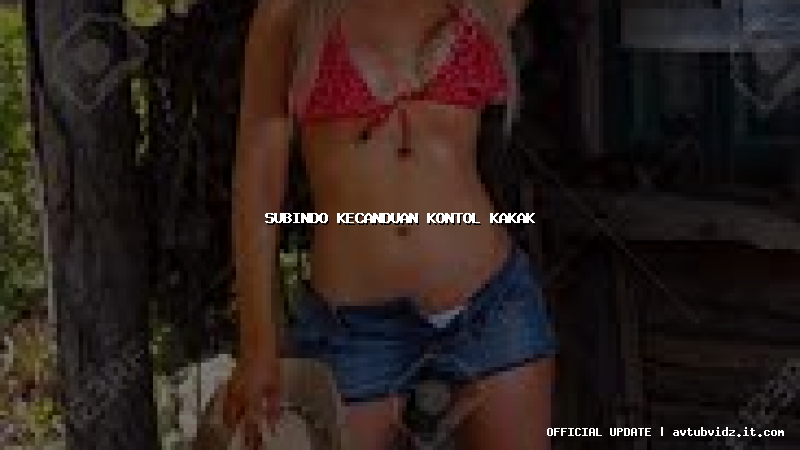 subindo kecanduan kontol kakak