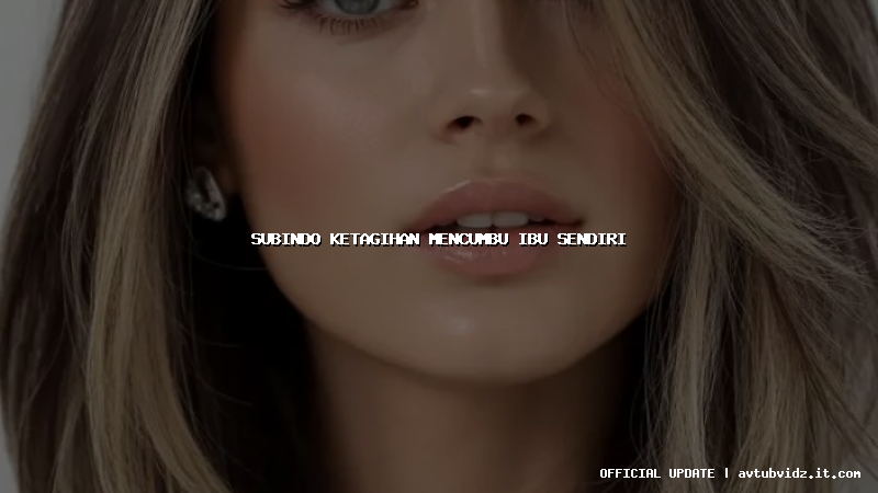 subindo ketagihan mencumbu ibu sendiri