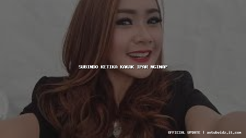 subindo ketika kakak ipar nginap