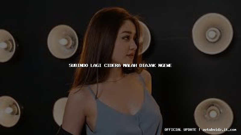 subindo lagi cidera malah diajak ngewe