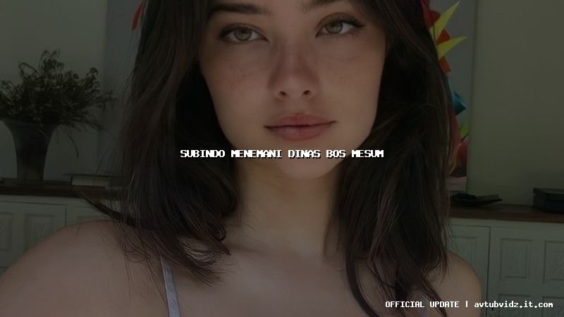 subindo menemani dinas bos mesum