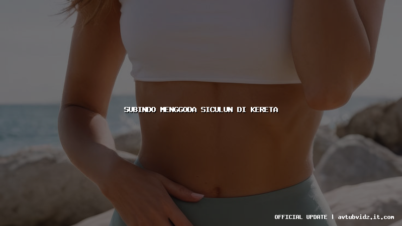 subindo menggoda siculun di kereta