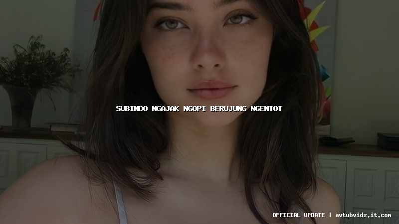 subindo ngajak ngopi berujung ngentot