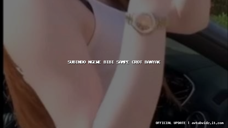 subindo ngewe bibi sampe crot banyak