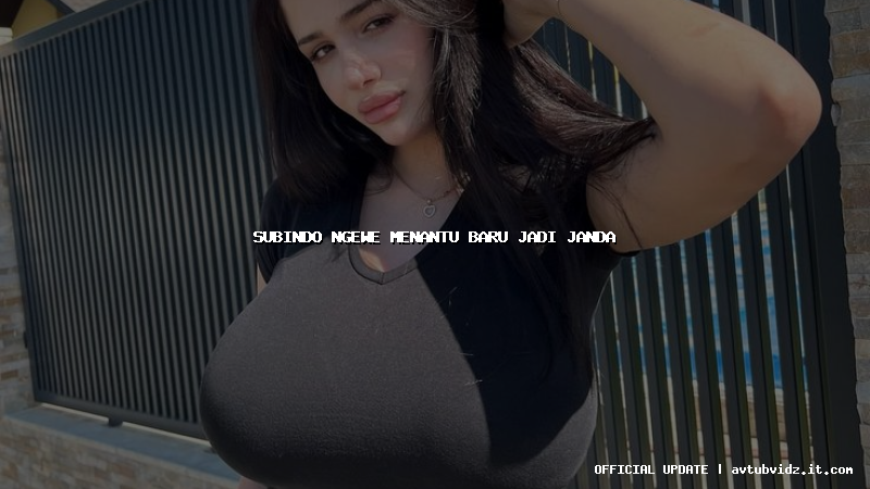 subindo ngewe menantu baru jadi janda