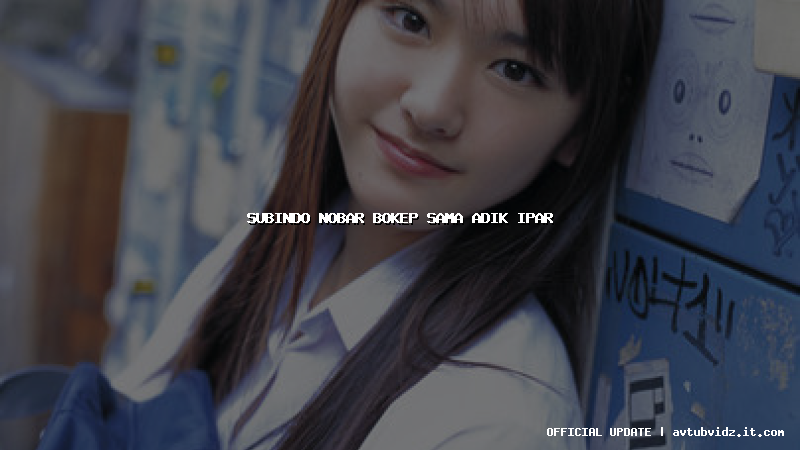 subindo nobar bokep sama adik ipar