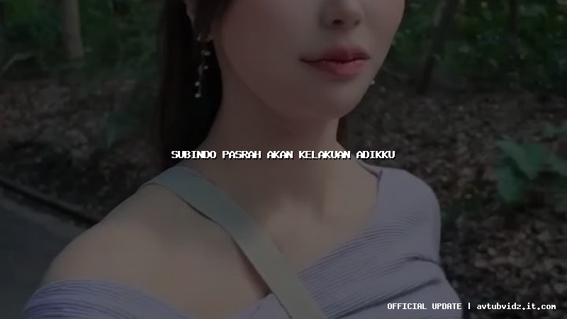 subindo pasrah akan kelakuan adikku