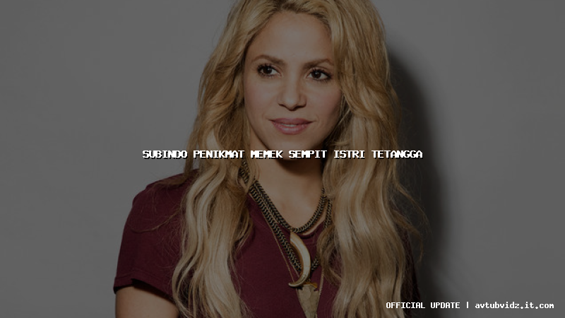 subindo penikmat memek sempit istri tetangga