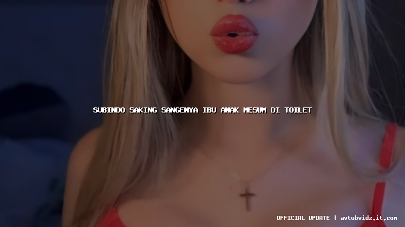 subindo saking sangenya ibu anak mesum di toilet