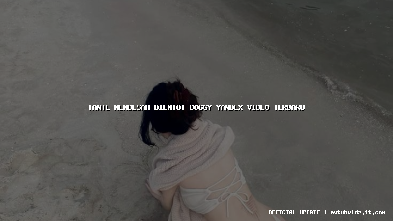 tante mendesah dientot doggy yandex video terbaru