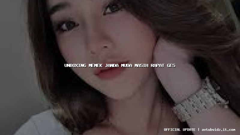 unboxing memek janda muda masih rapat ges