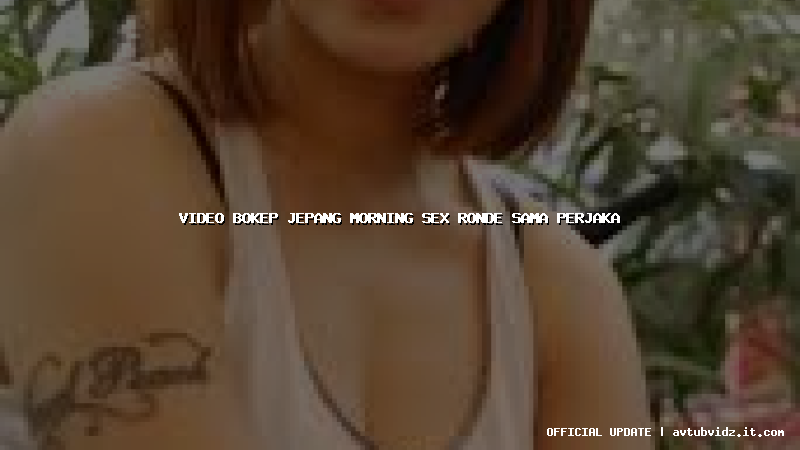 video bokep jepang morning sex ronde sama perjaka