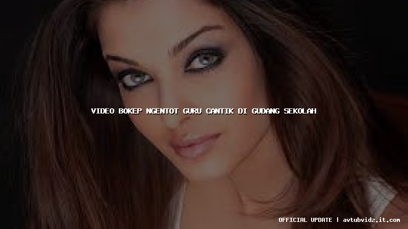 video bokep ngentot guru cantik di gudang sekolah