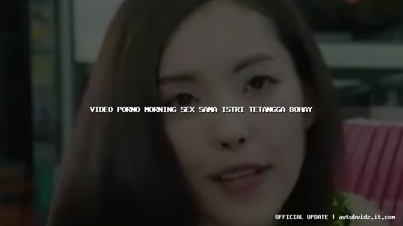 video porno morning sex sama istri tetangga bohay
