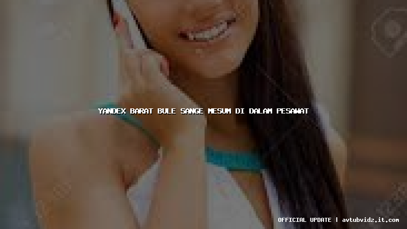 yandex barat bule sange mesum di dalam pesawat