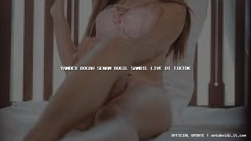 yandex bocah senam bugil sambil live di tiktok