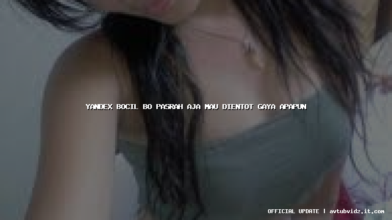 yandex bocil bo pasrah aja mau dientot gaya apapun