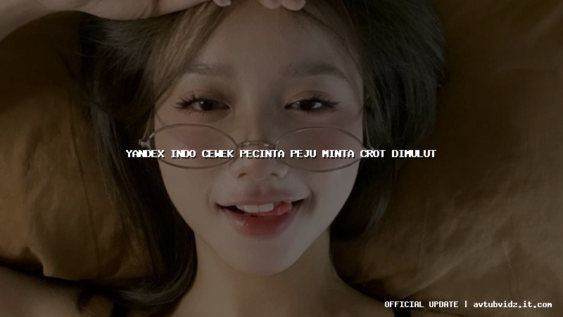 yandex indo cewek pecinta peju minta crot dimulut