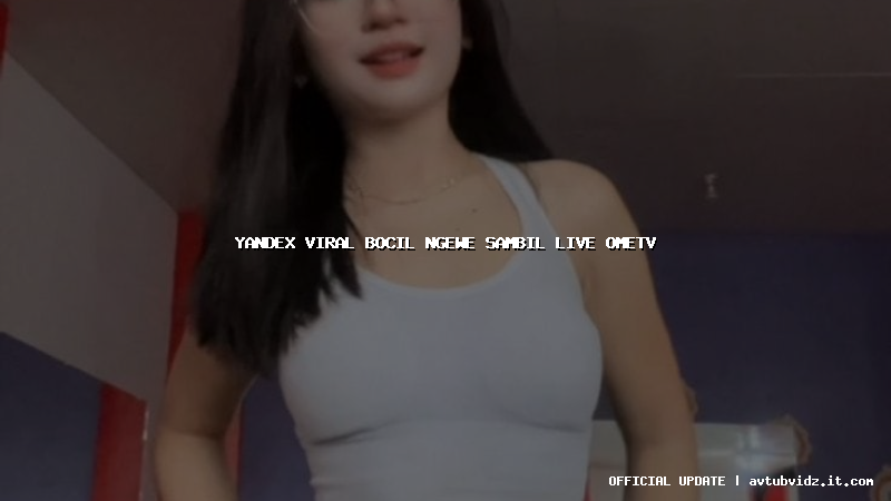 yandex viral bocil ngewe sambil live ometv